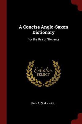 A Concise Anglo-Saxon Dictionary by John R. Clark Hall