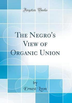 The Negro's View of Organic Union (Classic Reprint) by Ernest Lyon image