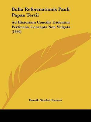 Bulla Reformationis Pauli Papae Tertii: Ad Historiam Concilii Tridentini Pertinens, Concepta Non Vulgata (1830) by Henrik Nicolai Clausen image