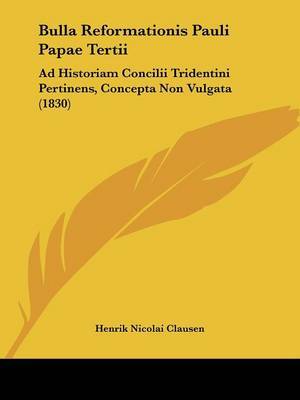 Bulla Reformationis Pauli Papae Tertii: Ad Historiam Concilii Tridentini Pertinens, Concepta Non Vulgata (1830) on Paperback by Henrik Nicolai Clausen