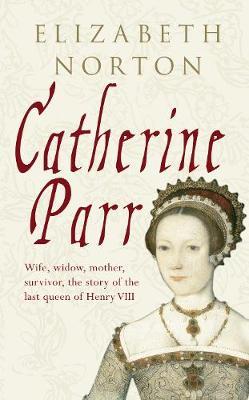 Catherine Parr on Hardback by Elizabeth Norton