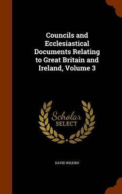 Councils and Ecclesiastical Documents Relating to Great Britain and Ireland, Volume 3 by David Wilkins image