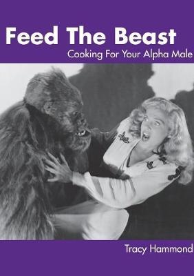 Feed the Beast: Cooking for Your Alpha Male by Tracy Hammond image