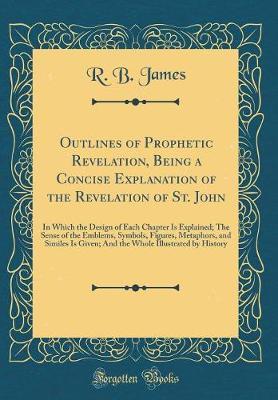 Outlines of Prophetic Revelation, Being a Concise Explanation of the Revelation of St. John by R B James image