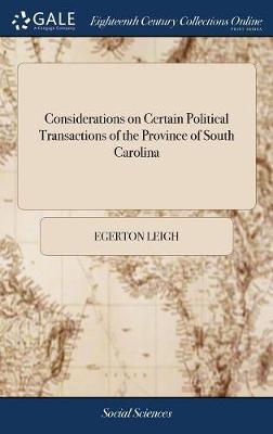 Considerations on Certain Political Transactions of the Province of South Carolina on Hardback by Egerton Leigh