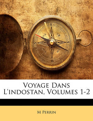 Voyage Dans L'Indostan, Volumes 1-2 on Paperback by M Perrin