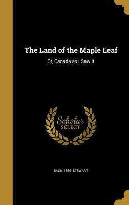 The Land of the Maple Leaf on Hardback by Basil 1880- Stewart