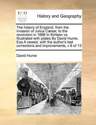 The History of England, from the Invasion of Julius Caesar, to the Revolution in 1688 in Thirteen Vs Illustrated with Plates by David Hume, Esq a Newed, with the Author's Last Corrections and Improvements, V 6 of 13 by David Hume image