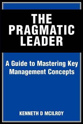 The Pragmatic Leader: A Guide to Mastering Key Management Concepts by KENNETH D MCILROY image