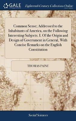 Common Sense; Addressed to the Inhabitants of America, on the Following Interesting Subjects. I. of the Origin and Design of Government in General, with Concise Remarks on the English Constitution image