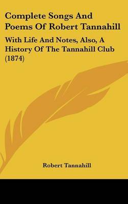 Complete Songs and Poems of Robert Tannahill: With Life and Notes, Also, a History of the Tannahill Club (1874) on Hardback by Robert Tannahill