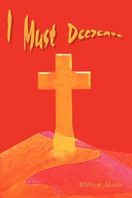 I Must Decrease by William Moore image
