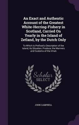 An Exact and Authentic Account of the Greatest White-Herring-Fishery in Scotland, Carried on Yearly in the Island of Zetland, by the Dutch Only image