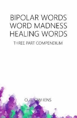 Bipolar Words Word Madness Healing Words: Three Part Compendium by O H Owhens image