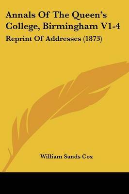 Annals Of The Queen's College, Birmingham V1-4: Reprint Of Addresses (1873) on Paperback