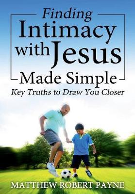 Finding Intimacy with Jesus Made Simple by Matthew Robert Payne image