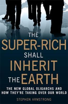 The Super-Rich Shall Inherit the Earth by Stephen Armstrong image