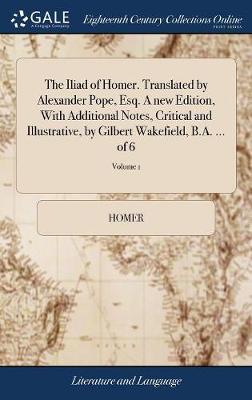 The Iliad of Homer. Translated by Alexander Pope, Esq. a New Edition, with Additional Notes, Critical and Illustrative, by Gilbert Wakefield, B.A. ... of 6; Volume 1 image