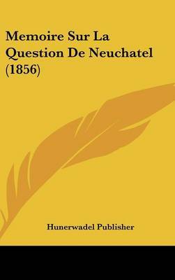 Memoire Sur La Question de Neuchatel (1856) on Hardback by Publisher Hunerwadel Publisher