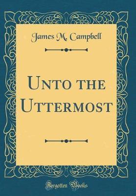 Unto the Uttermost (Classic Reprint) by James M Campbell image