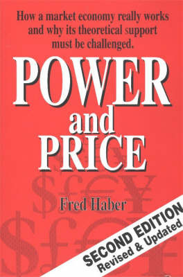 Power and Price: How a Market Economy Really Works and Why Its Theoretical Support Must be Challenged by Fred Haber image