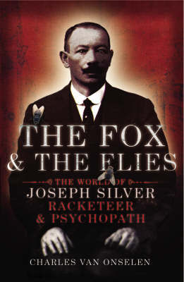 The Fox and the Flies: The World of Joseph Silver, Racketeer and Psychopath by Charles van Onselen image