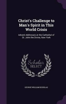 Christ's Challenge to Man's Spirit in This World Crisis on Hardback by George William Douglas