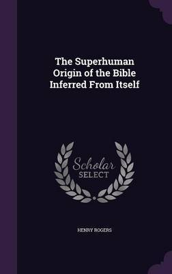 The Superhuman Origin of the Bible Inferred from Itself on Hardback by Henry Rogers