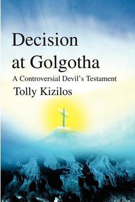 Decision at Golgotha: A Controversial Devil's Testament by Tolly Kizilos image