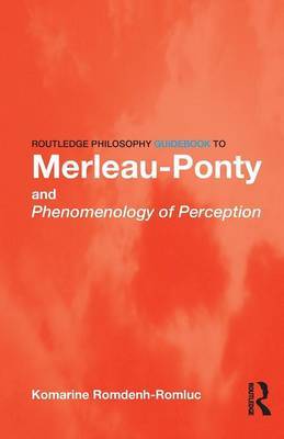 Routledge Philosophy GuideBook to Merleau-Ponty and Phenomenology of Perception by Komarine Romdenh-Romluc