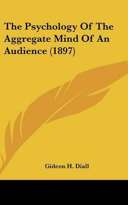 The Psychology of the Aggregate Mind of an Audience (1897) on Hardback by Gideon H. Diall