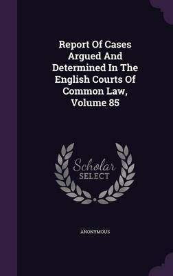 Report of Cases Argued and Determined in the English Courts of Common Law, Volume 85 on Hardback by * Anonymous