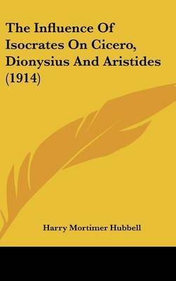 The Influence of Isocrates on Cicero, Dionysius and Aristides (1914) by Harry Mortimer Hubbell image