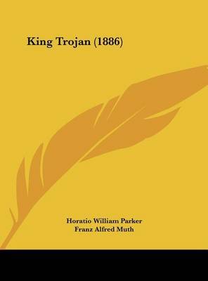 King Trojan (1886) on Hardback by Horatio William Parker