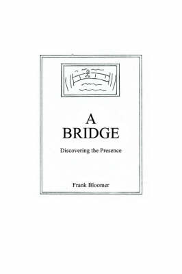 A Bridge: Discovering the Presence on Paperback by Frank Bloomer