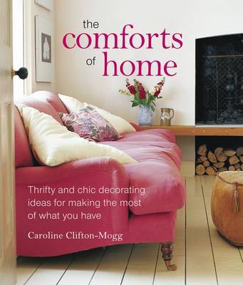 The Comforts of Home: The Simple Pleasures of Creating a Beautiful and Orderly Haven on Hardback by Caroline Clifton-Mogg