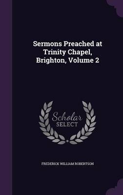 Sermons Preached at Trinity Chapel, Brighton, Volume 2 on Hardback by Frederick William Robertson