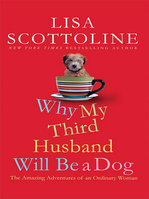 Why My Third Husband Will Be a Dog: The Amazing Adventures of an Ordinary Woman on Hardback by Lisa Scottoline