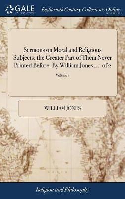 Sermons on Moral and Religious Subjects; The Greater Part of Them Never Printed Before. by William Jones, ... of 2; Volume 1 on Hardback by William Jones