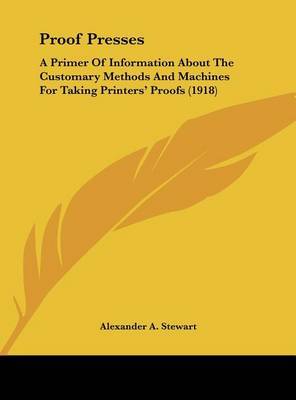 Proof Presses: A Primer of Information about the Customary Methods and Machines for Taking Printers' Proofs (1918) by Alexander A Stewart image