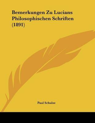 Bemerkungen Zu Lucians Philosophischen Schriften (1891) on Paperback by Paul Schulze