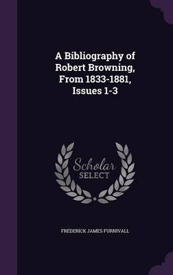 A Bibliography of Robert Browning, from 1833-1881, Issues 1-3 on Hardback by Frederick James Furnivall