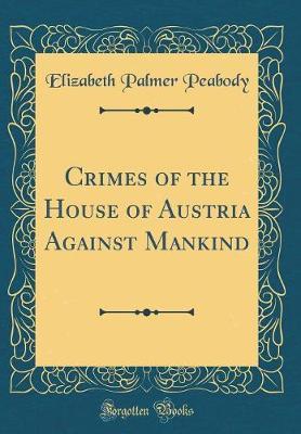 Crimes of the House of Austria Against Mankind (Classic Reprint) by Elizabeth Palmer Peabody image