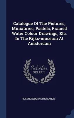 Catalogue of the Pictures, Miniatures, Pastels, Framed Water Colour Drawings, Etc. in the Rijks-Museum at Amsterdam on Hardback by Rijksmuseum (Netherlands)