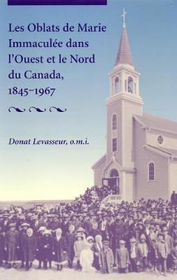 Les Oblats De Marie Immacule Dans l'Ouest Et Le Nord Du Canada, 1845-1967 by Donat Levasseur