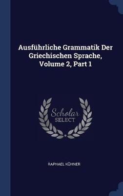 Ausf�hrliche Grammatik Der Griechischen Sprache, Volume 2, Part 1 by Raphael Kuhner image