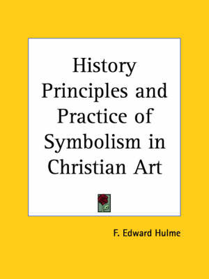 History Principles and Practice of Symbolism in Christian Art (1908) on Paperback by Frederick Edward Hulme