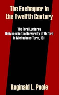 The Exchequer in the Twelfth Century: The Ford Lectures Delivered in the University of Oxford in Michaelmas Term, 1911 by Reginald L. Poole image