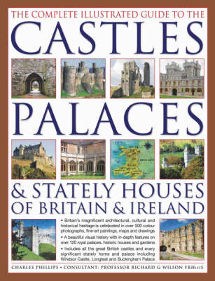 The Complete Illustrated Guide to the Castles, Palaces and Stately Houses of Britain and Ireland: An Unrivalled Account of Britain's Architectural and Historical Heritage with Over 500 Beautiful Photographs, Maps and Plans by Charles Phillips image