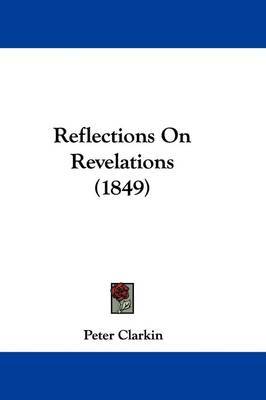 Reflections On Revelations (1849) on Hardback by Peter Clarkin